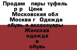 Продам 3 пары туфель 37 р-р › Цена ­ 2 500 - Московская обл., Москва г. Одежда, обувь и аксессуары » Женская одежда и обувь   . Московская обл.,Москва г.